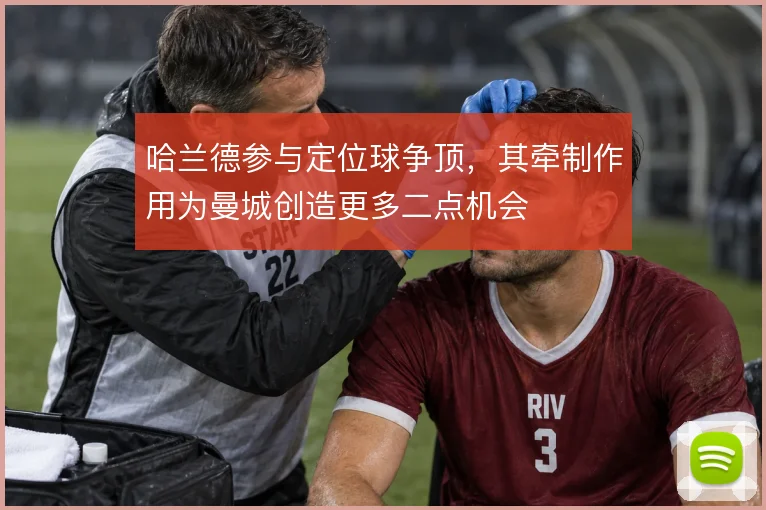 哈兰德参与定位球争顶，其牵制作用为曼城创造更多二点机会