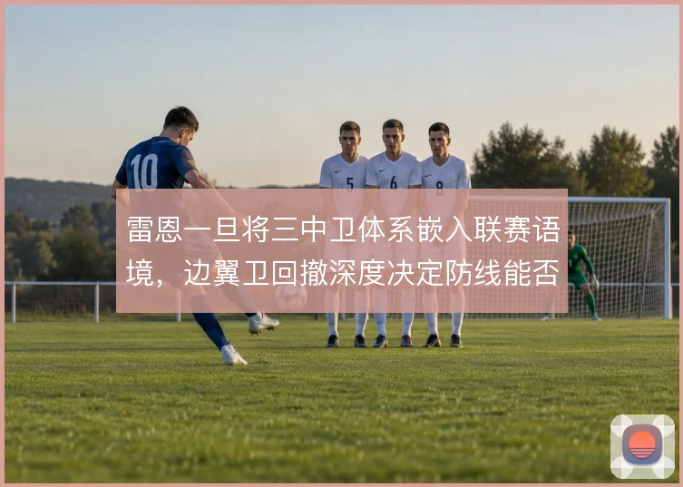 雷恩一旦将三中卫体系嵌入联赛语境，边翼卫回撤深度决定防线能否站稳