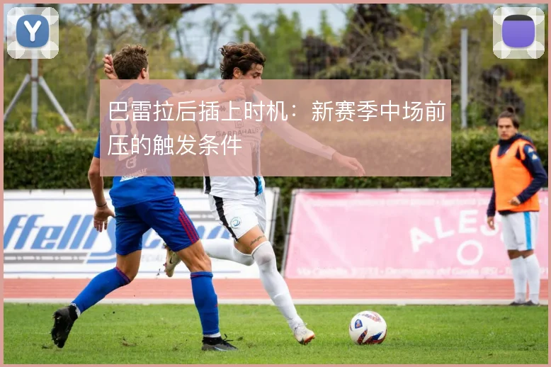 巴雷拉后插上时机:新赛季中场前压的触发条件