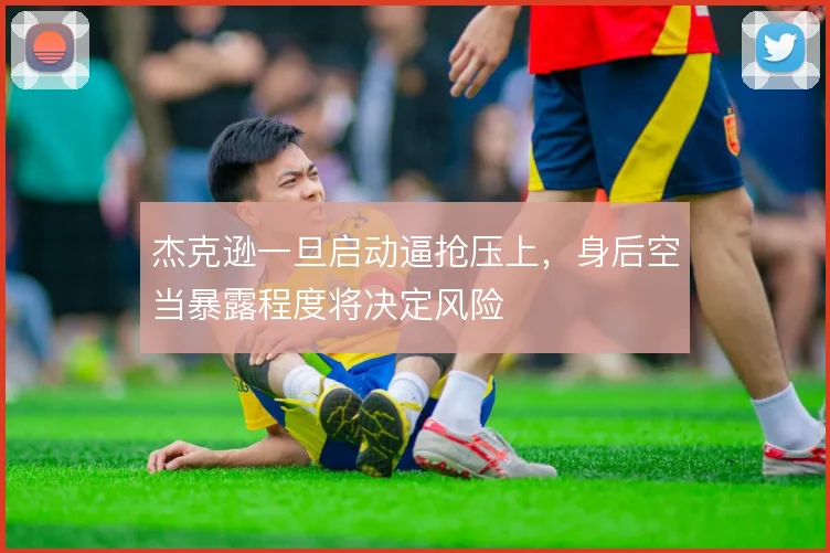 杰克逊一旦启动逼抢压上,身后空当暴露程度将决定风险