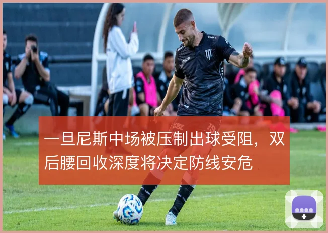 一旦尼斯中场被压制出球受阻,双后腰回收深度将决定防线安危