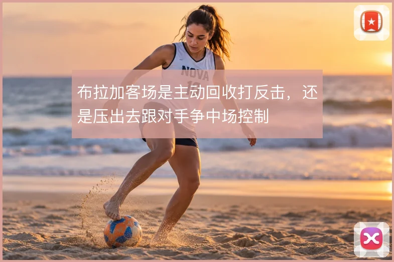 布拉加客场是主动回收打反击，还是压出去跟对手争中场控制