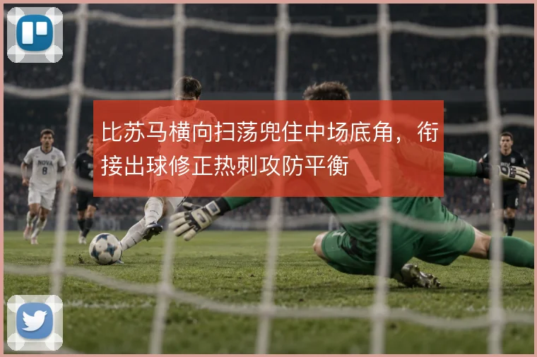 比苏马横向扫荡兜住中场底角,衔接出球修正热刺攻防平衡