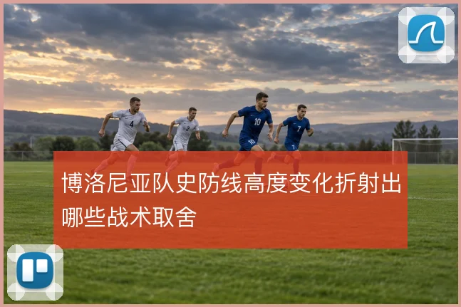 博洛尼亚队史防线高度变化折射出哪些战术取舍