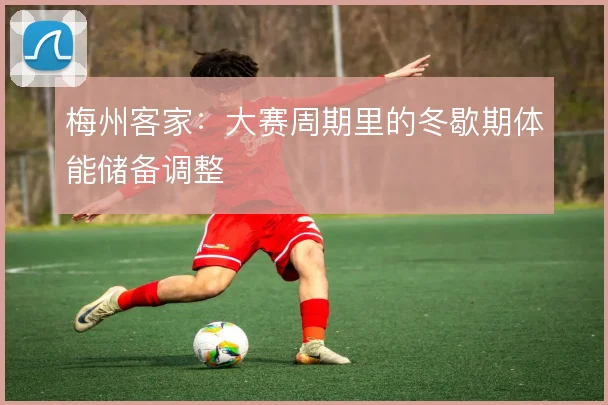 梅州客家：大赛周期里的冬歇期体能储备调整