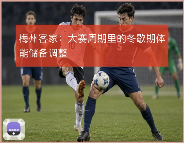 梅州客家：大赛周期里的冬歇期体能储备调整