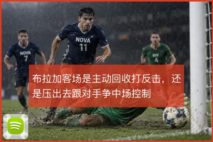 布拉加客场是主动回收打反击，还是压出去跟对手争中场控制