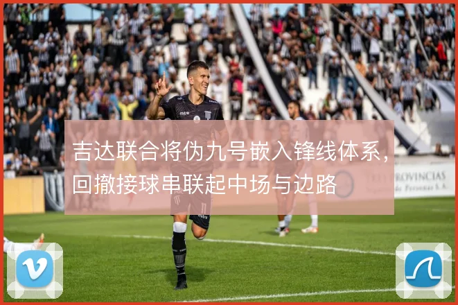 吉达联合将伪九号嵌入锋线体系,回撤接球串联起中场与边路