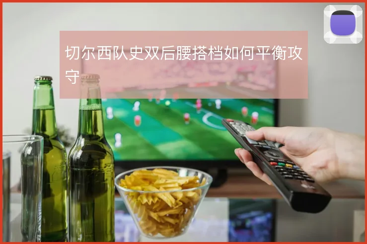 切尔西队史双后腰搭档如何平衡攻守