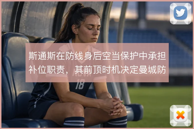斯通斯在防线身后空当保护中承担补位职责,其前顶时机决定曼城防守稳定性