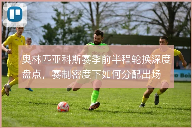 奥林匹亚科斯赛季前半程轮换深度盘点，赛制密度下如何分配出场