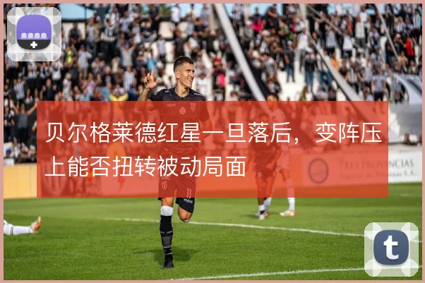 贝尔格莱德红星一旦落后，变阵压上能否扭转被动局面
