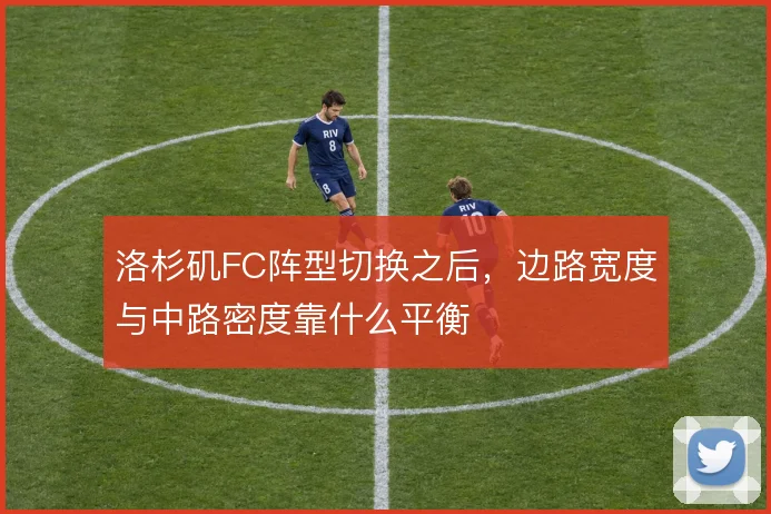 洛杉矶FC阵型切换之后,边路宽度与中路密度靠什么平衡