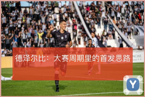德泽尔比:大赛周期里的首发思路