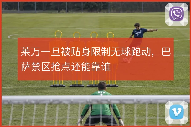 莱万一旦被贴身限制无球跑动,巴萨禁区抢点还能靠谁
