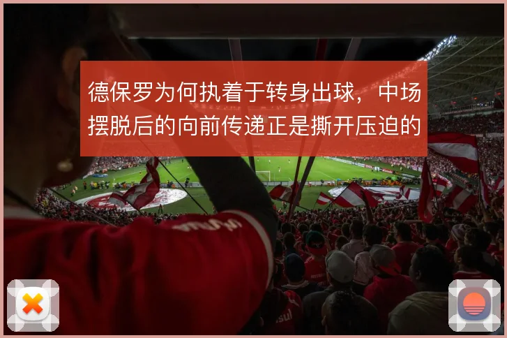 德保罗为何执着于转身出球，中场摆脱后的向前传递正是撕开压迫的关键一环