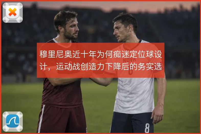 穆里尼奥近十年为何痴迷定位球设计,运动战创造力下降后的务实选择