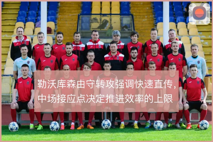 勒沃库森由守转攻强调快速直传,中场接应点决定推进效率的上限