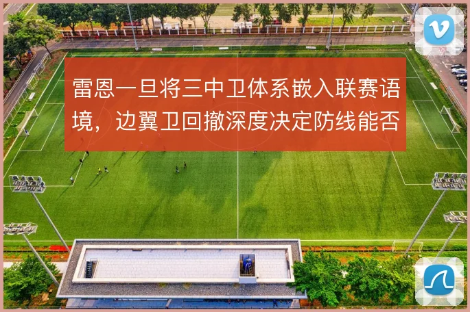 雷恩一旦将三中卫体系嵌入联赛语境，边翼卫回撤深度决定防线能否站稳