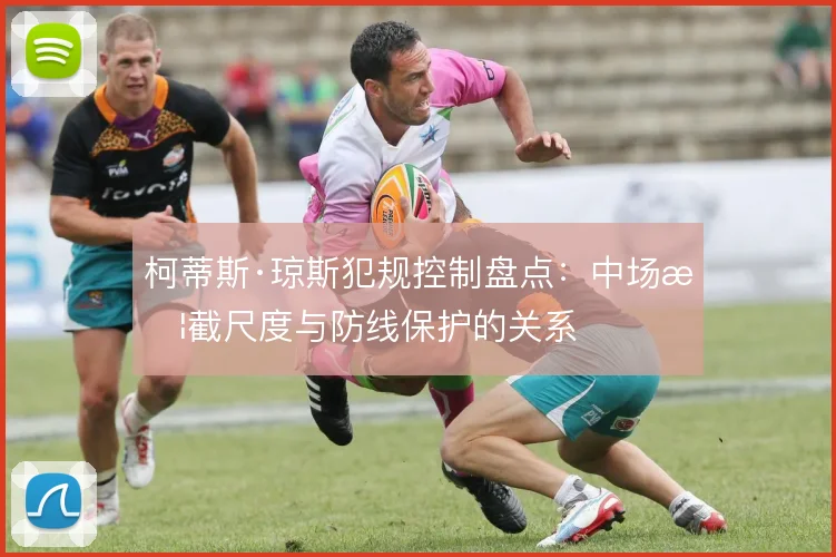 柯蒂斯·琼斯犯规控制盘点:中场拦截尺度与防线保护的关系