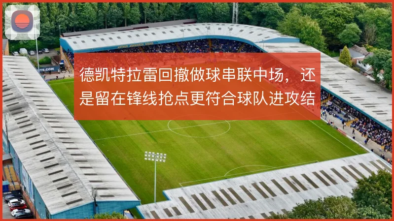 德凯特拉雷回撤做球串联中场，还是留在锋线抢点更符合球队进攻结构