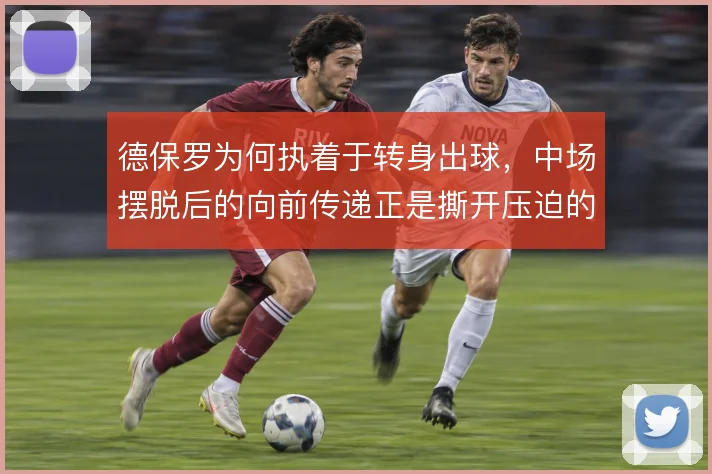 德保罗为何执着于转身出球,中场摆脱后的向前传递正是撕开压迫的关键一环