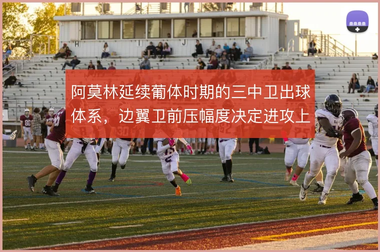 阿莫林延续葡体时期的三中卫出球体系，边翼卫前压幅度决定进攻上限