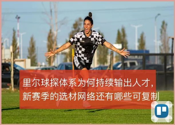 里尔球探体系为何持续输出人才，新赛季的选材网络还有哪些可复制路径