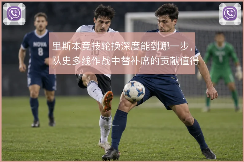 里斯本竞技轮换深度能到哪一步，队史多线作战中替补席的贡献值得审视