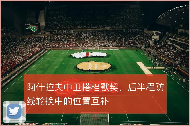 阿什拉夫中卫搭档默契，后半程防线轮换中的位置互补