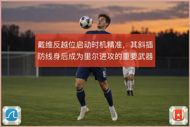 戴维反越位启动时机精准，其斜插防线身后成为里尔进攻的重要武器