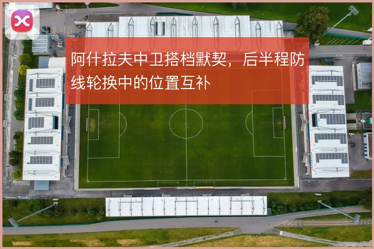 阿什拉夫中卫搭档默契，后半程防线轮换中的位置互补