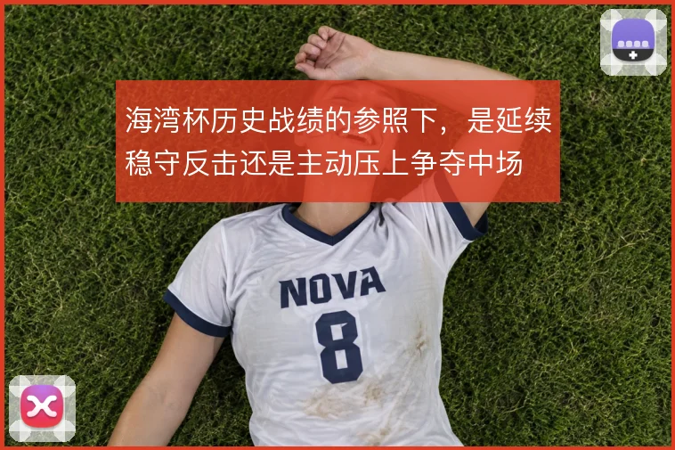海湾杯历史战绩的参照下，是延续稳守反击还是主动压上争夺中场