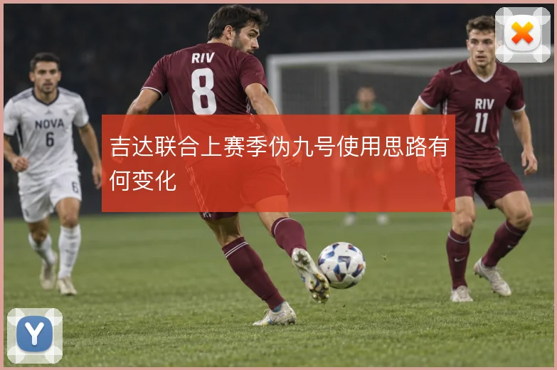 吉达联合上赛季伪九号使用思路有何变化