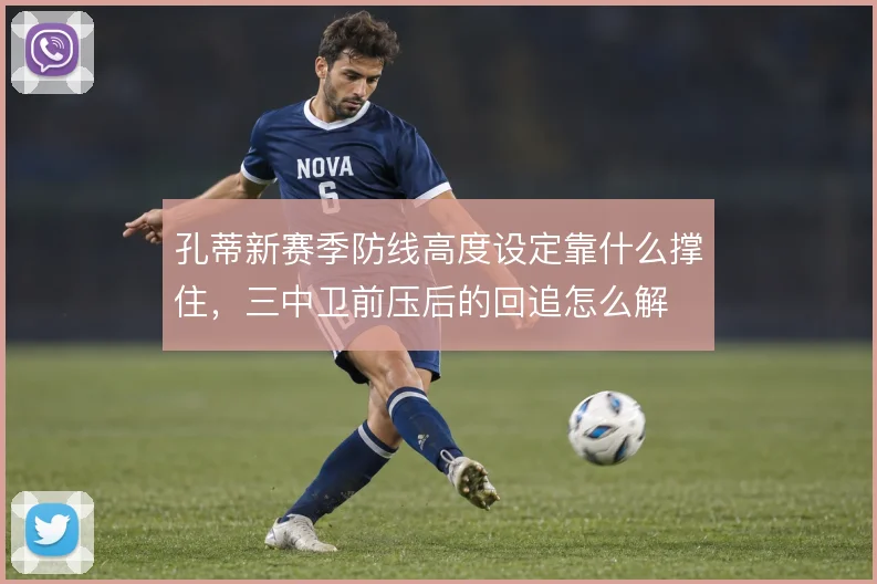 孔蒂新赛季防线高度设定靠什么撑住,三中卫前压后的回追怎么解