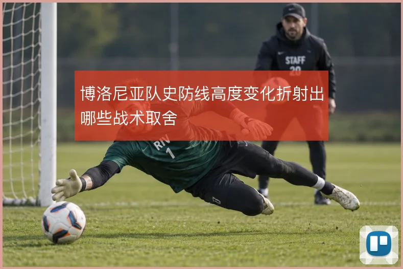 博洛尼亚队史防线高度变化折射出哪些战术取舍