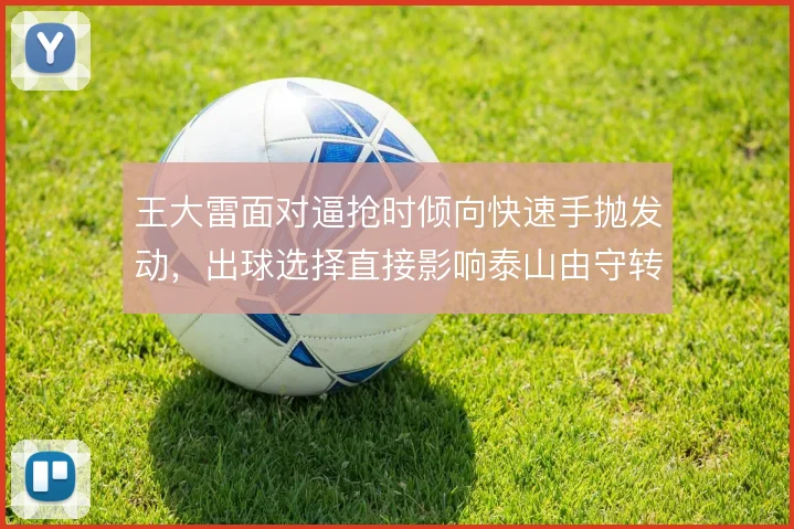 王大雷面对逼抢时倾向快速手抛发动,出球选择直接影响泰山由守转攻节奏