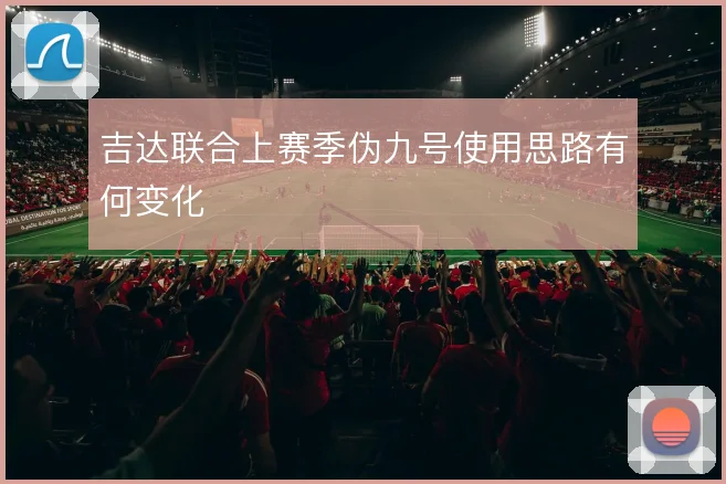 吉达联合上赛季伪九号使用思路有何变化
