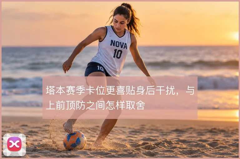 塔本赛季卡位更喜贴身后干扰，与上前顶防之间怎样取舍