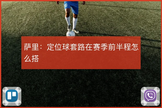 萨里:定位球套路在赛季前半程怎么搭