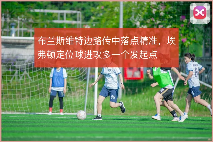 布兰斯维特边路传中落点精准,埃弗顿定位球进攻多一个发起点