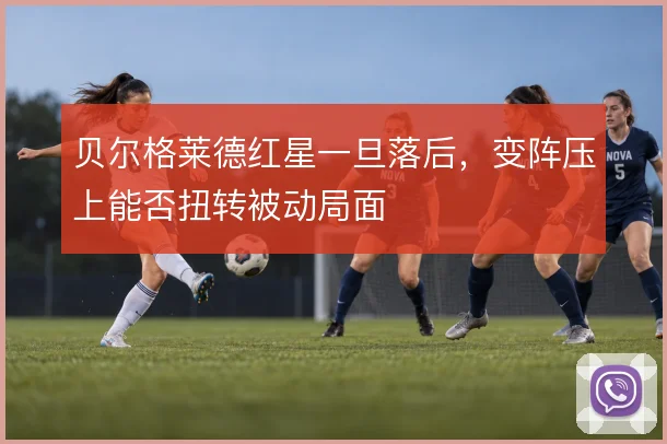 贝尔格莱德红星一旦落后，变阵压上能否扭转被动局面