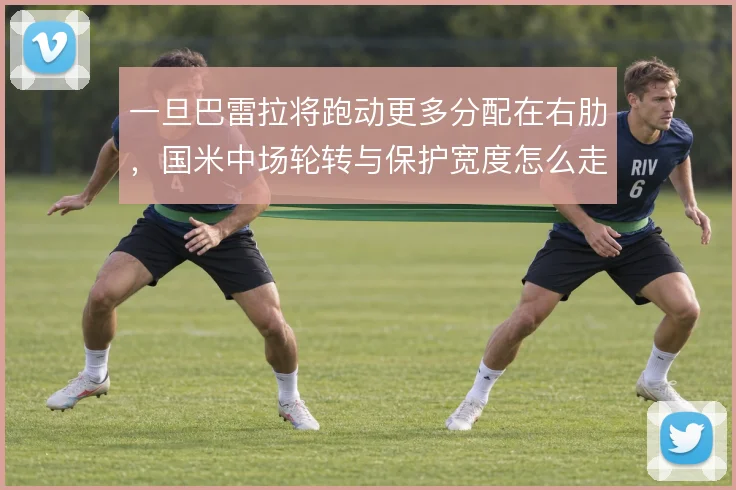 一旦巴雷拉将跑动更多分配在右肋,国米中场轮转与保护宽度怎么走