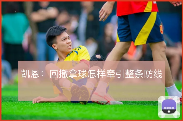 凯恩:回撤拿球怎样牵引整条防线