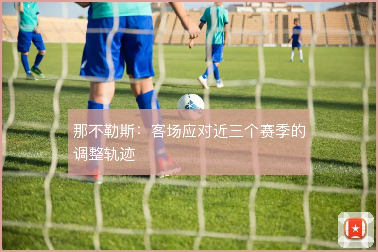 那不勒斯：客场应对近三个赛季的调整轨迹