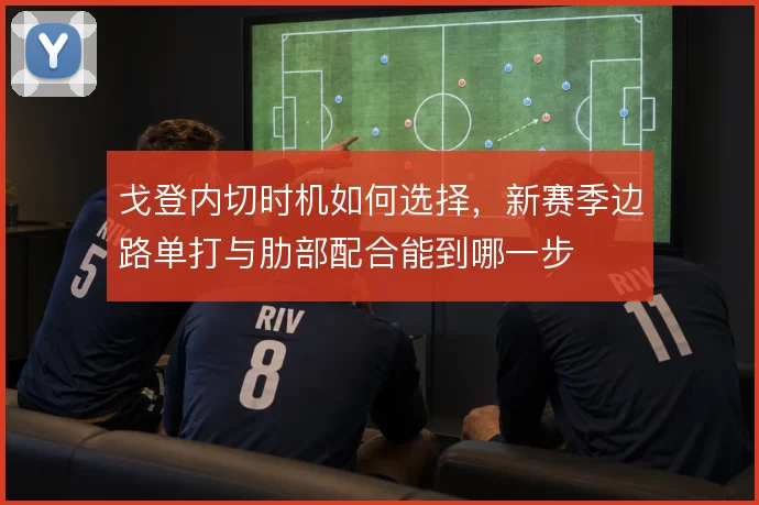 戈登内切时机如何选择，新赛季边路单打与肋部配合能到哪一步